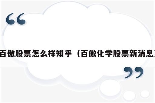 百傲股票怎么样知乎（百傲化学股票新消息）
