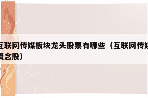 互联网传媒板块龙头股票有哪些（互联网传媒概念股）