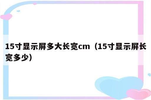15寸显示屏多大长宽cm（15寸显示屏长宽多少）