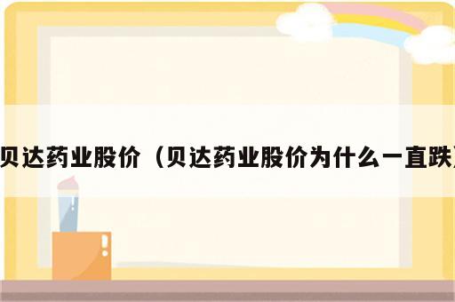 贝达药业股价（贝达药业股价为什么一直跌）