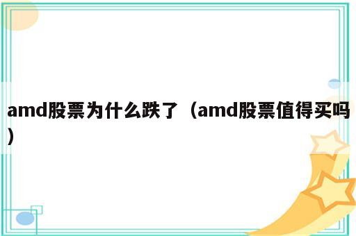 amd股票为什么跌了（amd股票值得买吗）