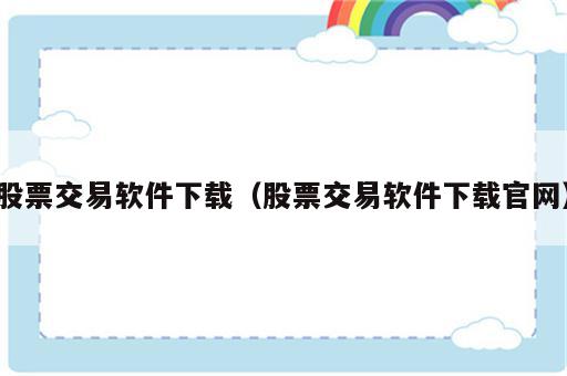 股票交易软件下载（股票交易软件下载官网）