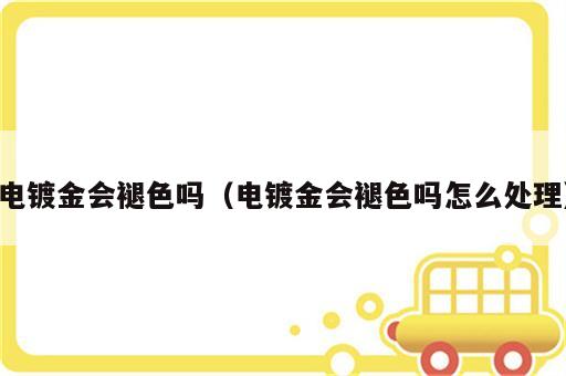 电镀金会褪色吗（电镀金会褪色吗怎么处理）