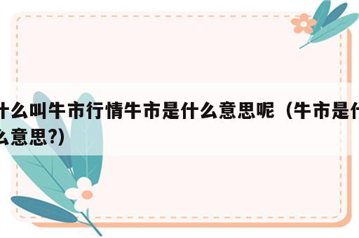 什么叫牛市行情牛市是什么意思呢（牛市是什么意思?）