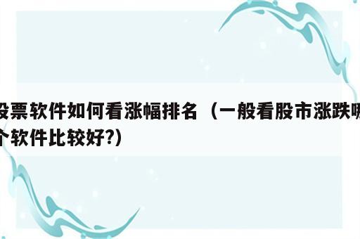 股票软件如何看涨幅排名（一般看股市涨跌哪个软件比较好?）