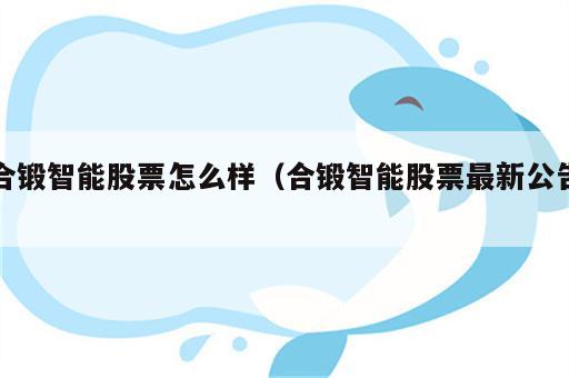 合锻智能股票怎么样（合锻智能股票最新公告）