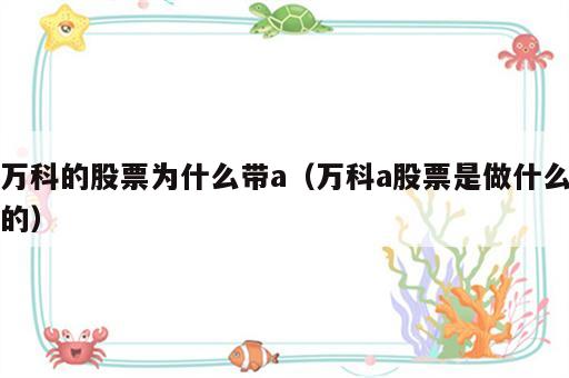 万科的股票为什么带a（万科a股票是做什么的）