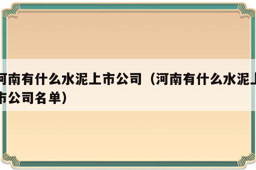 河南有什么水泥上市公司（河南有什么水泥上市公司名单）