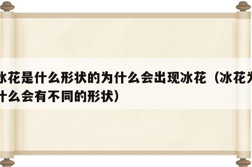 冰花是什么形状的为什么会出现冰花（冰花为什么会有不同的形状）