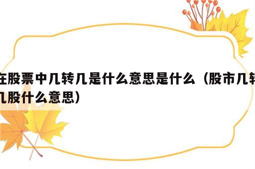 在股票中几转几是什么意思是什么（股市几转几股什么意思）
