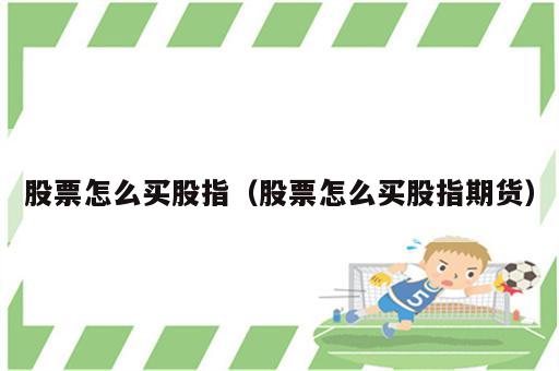股票怎么买股指（股票怎么买股指期货）