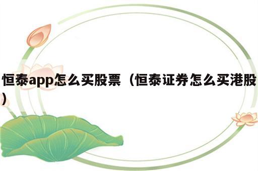 恒泰app怎么买股票（恒泰证券怎么买港股）
