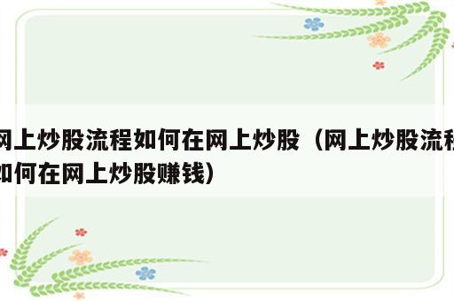 网上炒股流程如何在网上炒股（网上炒股流程如何在网上炒股赚钱）