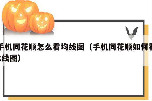 手机同花顺怎么看均线图（手机同花顺如何看k线图）