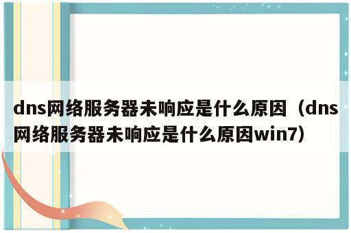 dns网络服务器未响应是什么原因（dns网络服务器未响应是什么原因win7）