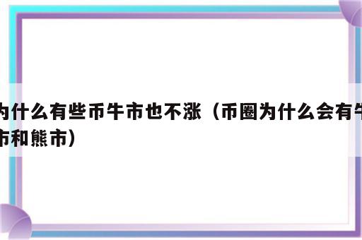 为什么有些币牛市也不涨（币圈为什么会有牛市和熊市）