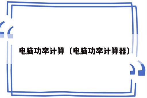电脑功率计算（电脑功率计算器）