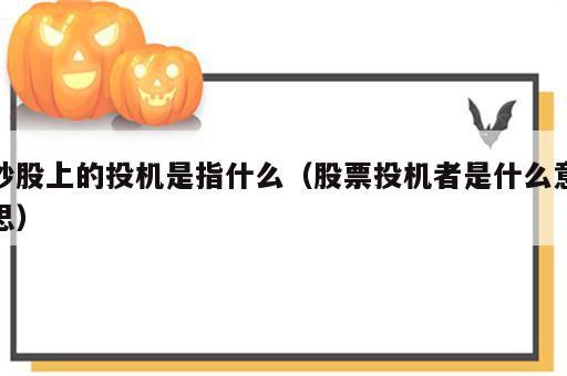 炒股上的投机是指什么（股票投机者是什么意思）