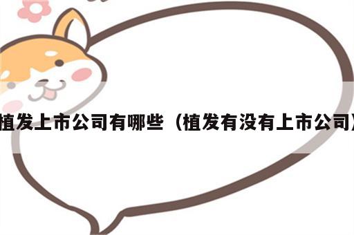 植发上市公司有哪些（植发有没有上市公司）