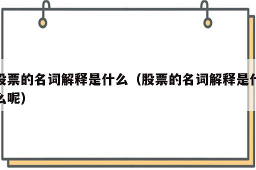 股票的名词解释是什么（股票的名词解释是什么呢）