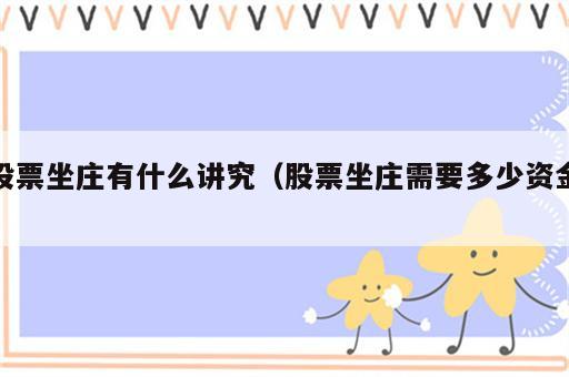 股票坐庄有什么讲究（股票坐庄需要多少资金）