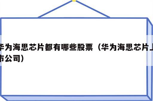 华为海思芯片都有哪些股票（华为海思芯片上市公司）