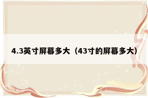 4.3英寸屏幕多大（43寸的屏幕多大）