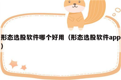 形态选股软件哪个好用（形态选股软件app）