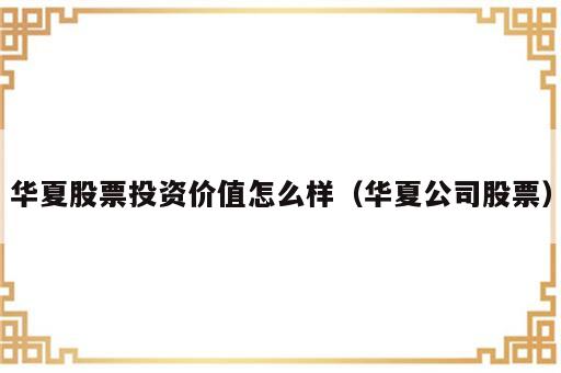 华夏股票投资价值怎么样（华夏公司股票）