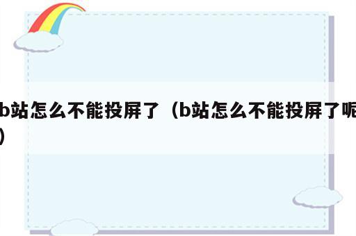 b站怎么不能投屏了（b站怎么不能投屏了呢）