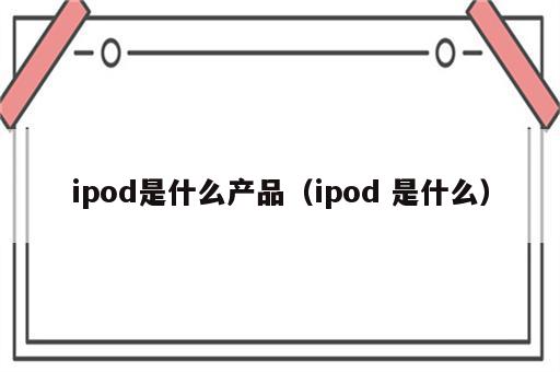ipod是什么产品（ipod 是什么）