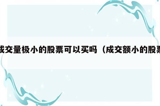 成交量极小的股票可以买吗（成交额小的股票）