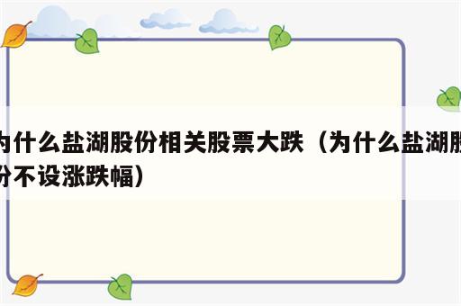 为什么盐湖股份相关股票大跌（为什么盐湖股份不设涨跌幅）