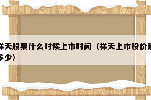 祥天股票什么时候上市时间（祥天上市股价是多少）