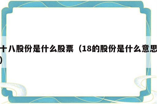 十八股份是什么股票（18的股份是什么意思）