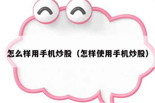 怎么样用手机炒股（怎样使用手机炒股）