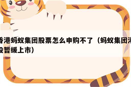 香港蚂蚁集团股票怎么申购不了（蚂蚁集团港股暂缓上市）