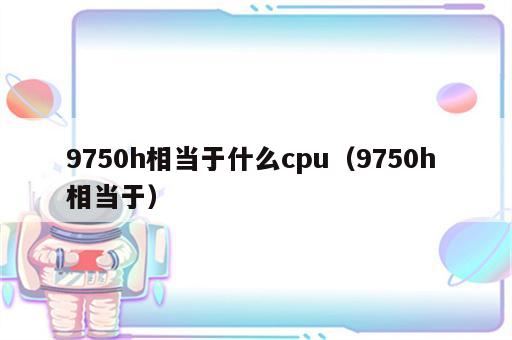 9750h相当于什么cpu（9750h 相当于）