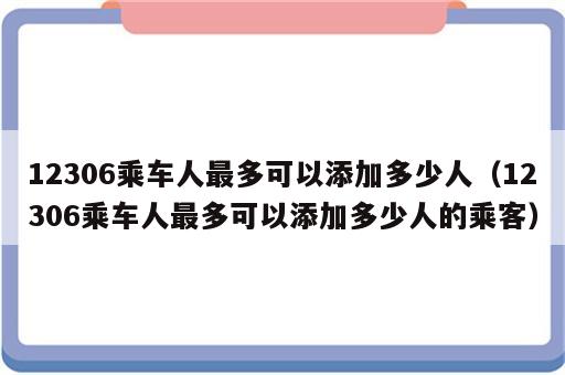 12306乘车人最多可以添加多少人（12306乘车人最多可以添加多少人的乘客）