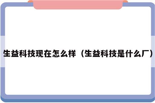 生益科技现在怎么样（生益科技是什么厂）