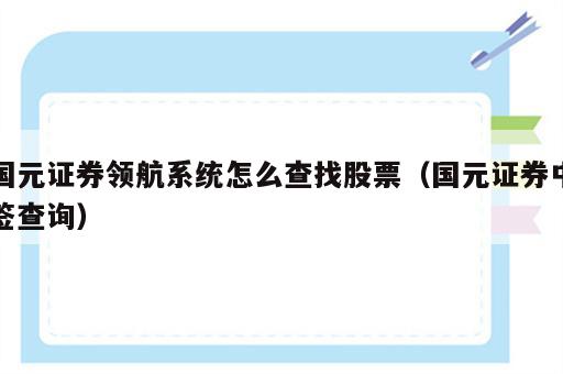 国元证券领航系统怎么查找股票（国元证券中签查询）