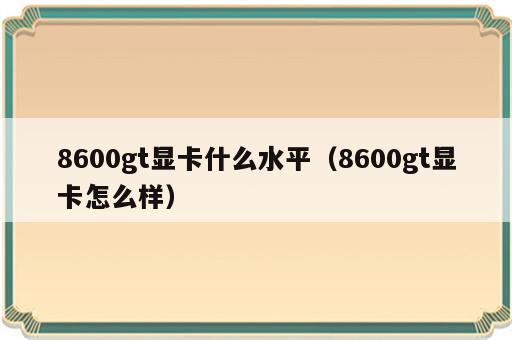 8600gt显卡什么水平（8600gt显卡怎么样）