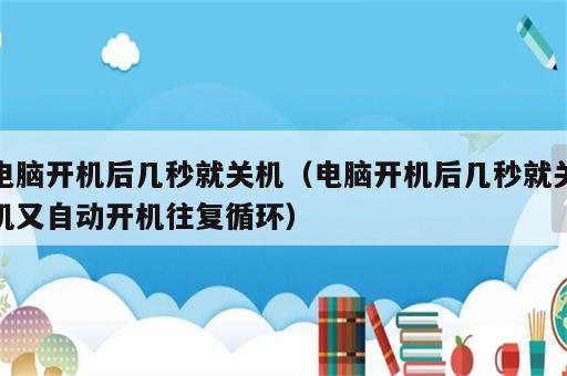 电脑开机后几秒就关机（电脑开机后几秒就关机又自动开机往复循环）