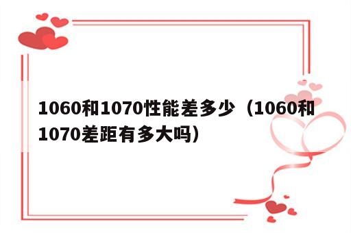 1060和1070性能差多少（1060和1070差距有多大吗）