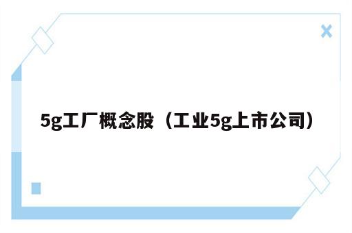 5g工厂概念股（工业5g上市公司）