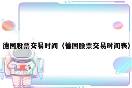 德国股票交易时间（德国股票交易时间表）