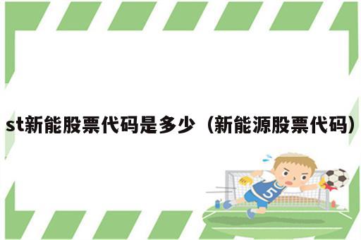 st新能股票代码是多少（新能源股票代码）