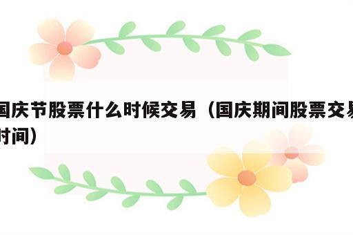 国庆节股票什么时候交易（国庆期间股票交易时间）