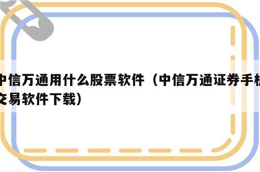 中信万通用什么股票软件（中信万通证券手机交易软件下载）