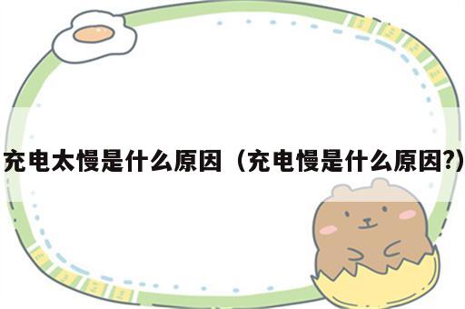 充电太慢是什么原因（充电慢是什么原因?）